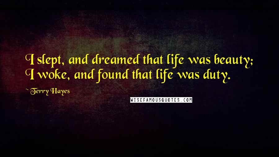 Terry Hayes Quotes: I slept, and dreamed that life was beauty; I woke, and found that life was duty.