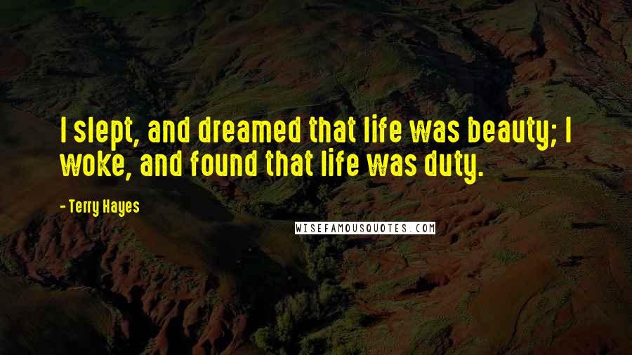 Terry Hayes Quotes: I slept, and dreamed that life was beauty; I woke, and found that life was duty.