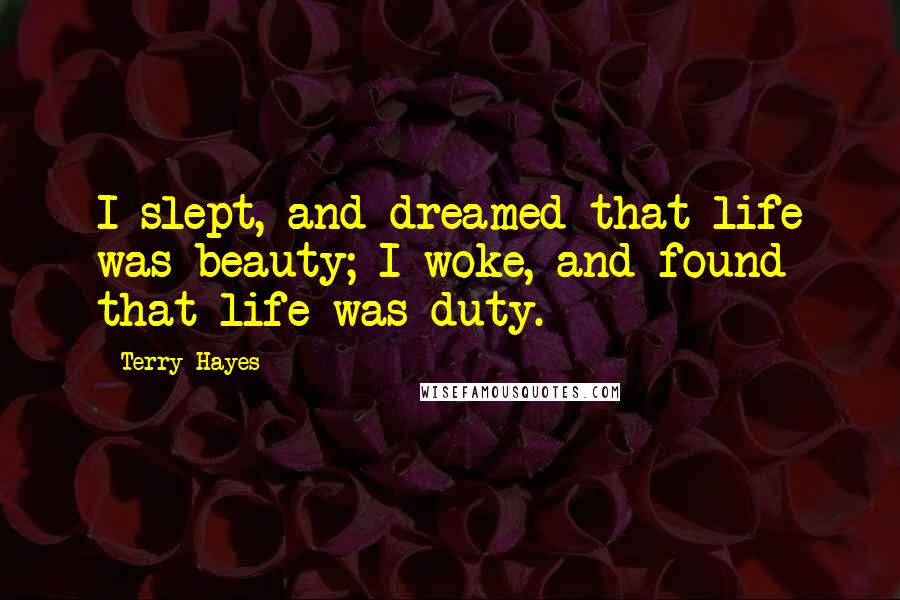 Terry Hayes Quotes: I slept, and dreamed that life was beauty; I woke, and found that life was duty.