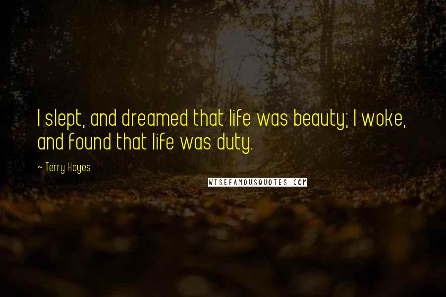 Terry Hayes Quotes: I slept, and dreamed that life was beauty; I woke, and found that life was duty.