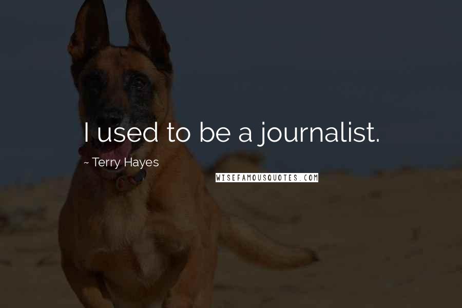 Terry Hayes Quotes: I used to be a journalist.