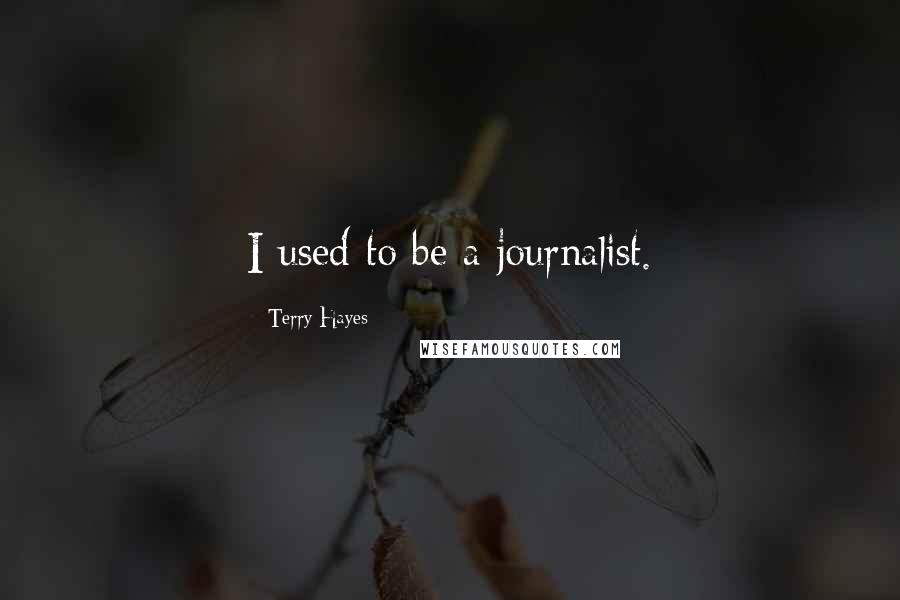 Terry Hayes Quotes: I used to be a journalist.