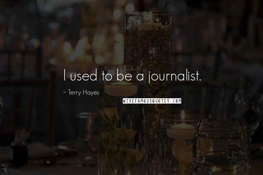 Terry Hayes Quotes: I used to be a journalist.