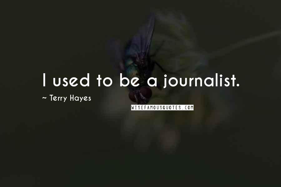 Terry Hayes Quotes: I used to be a journalist.