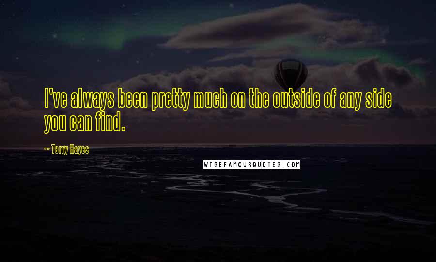 Terry Hayes Quotes: I've always been pretty much on the outside of any side you can find.