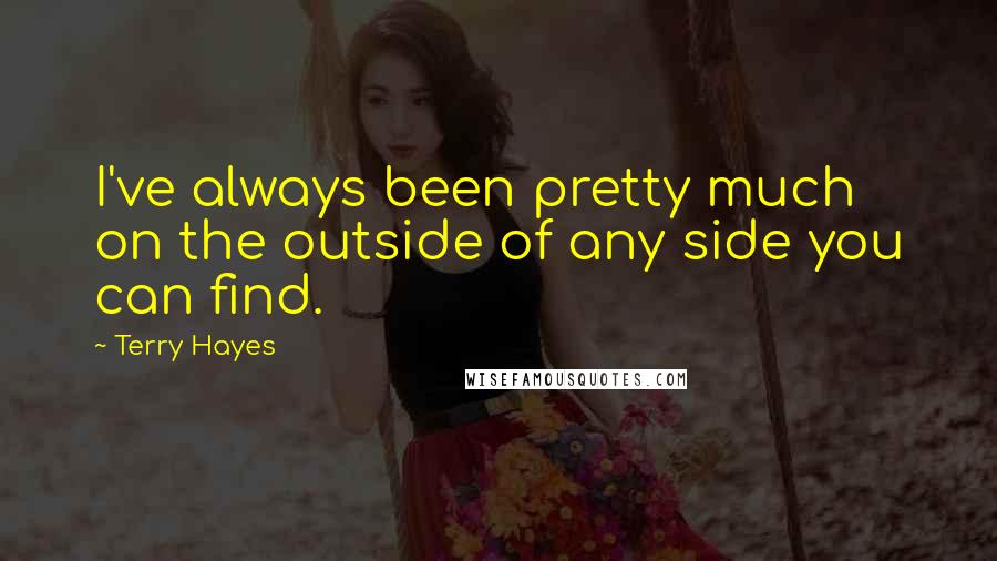 Terry Hayes Quotes: I've always been pretty much on the outside of any side you can find.