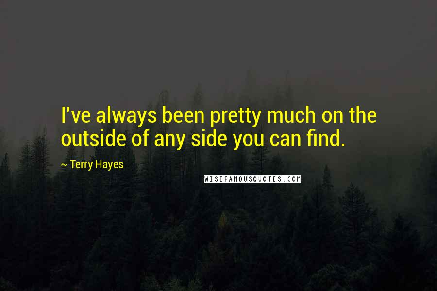 Terry Hayes Quotes: I've always been pretty much on the outside of any side you can find.