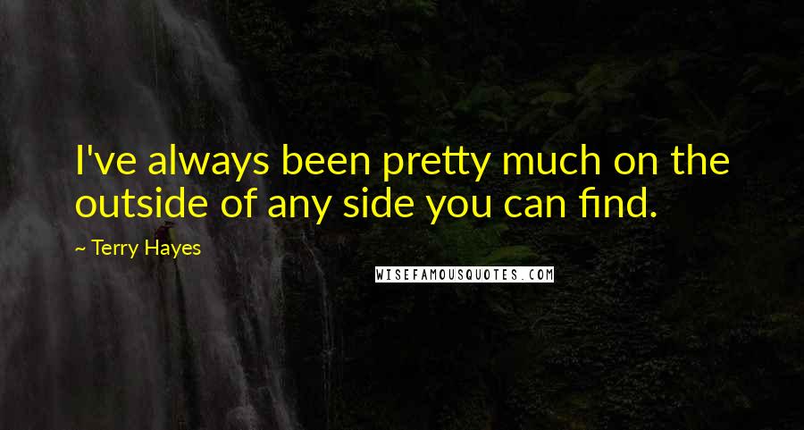 Terry Hayes Quotes: I've always been pretty much on the outside of any side you can find.