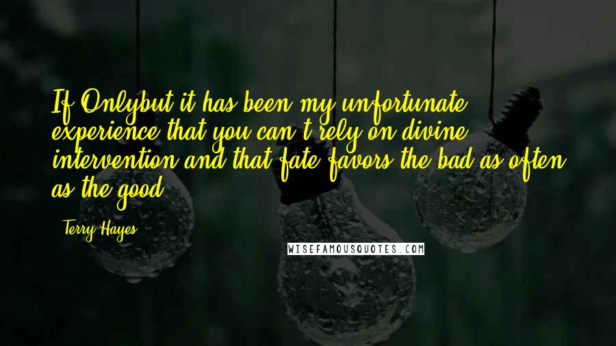 Terry Hayes Quotes: If Onlybut it has been my unfortunate experience that you can't rely on divine intervention and that fate favors the bad as often as the good.