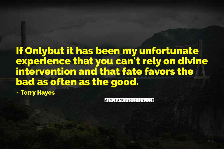 Terry Hayes Quotes: If Onlybut it has been my unfortunate experience that you can't rely on divine intervention and that fate favors the bad as often as the good.