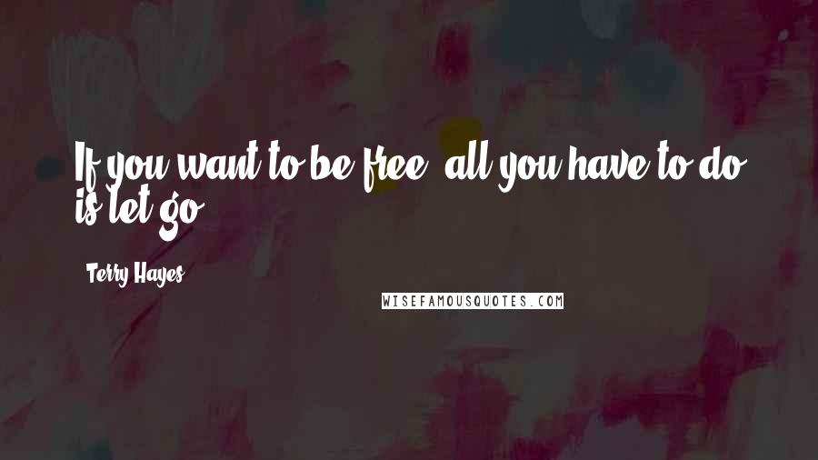 Terry Hayes Quotes: If you want to be free, all you have to do is let go.