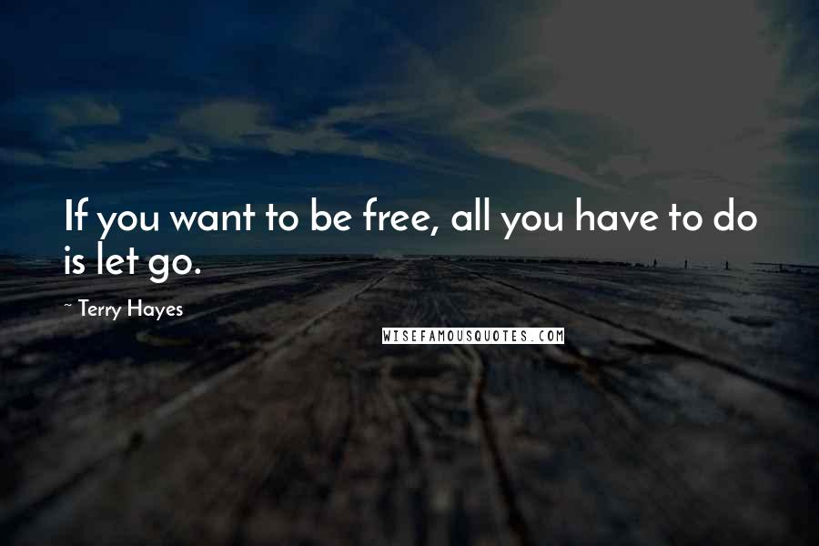 Terry Hayes Quotes: If you want to be free, all you have to do is let go.