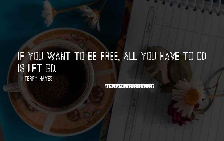Terry Hayes Quotes: If you want to be free, all you have to do is let go.
