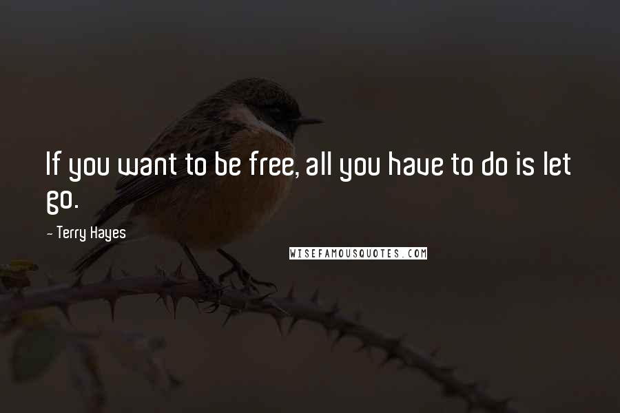 Terry Hayes Quotes: If you want to be free, all you have to do is let go.