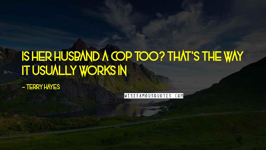 Terry Hayes Quotes: Is her husband a cop too? That's the way it usually works in
