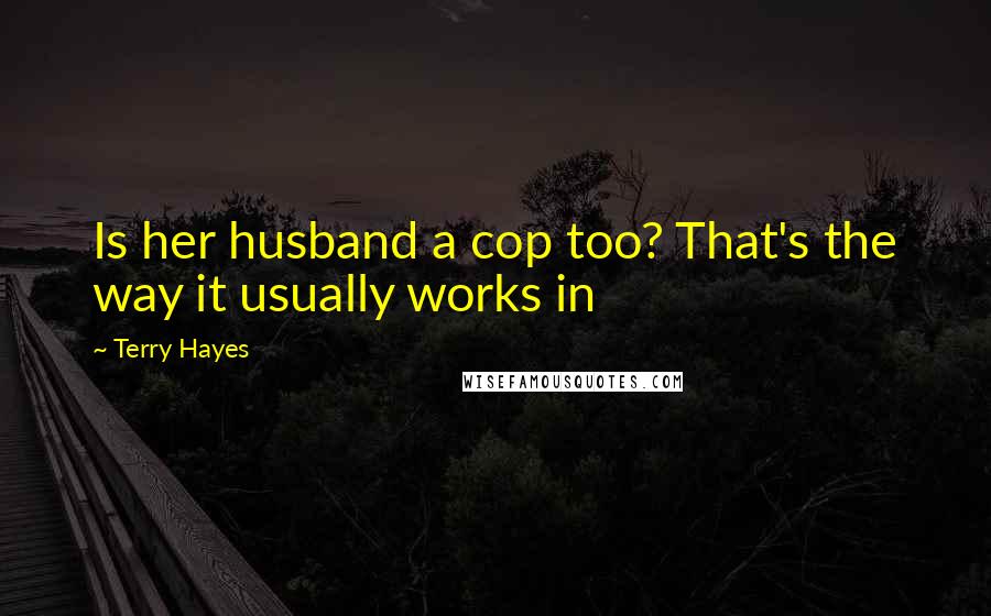 Terry Hayes Quotes: Is her husband a cop too? That's the way it usually works in