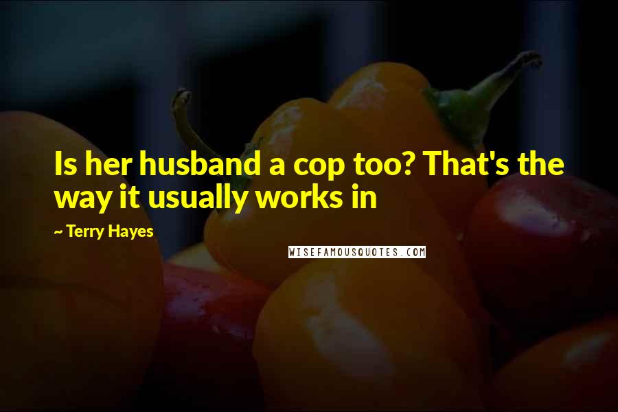 Terry Hayes Quotes: Is her husband a cop too? That's the way it usually works in