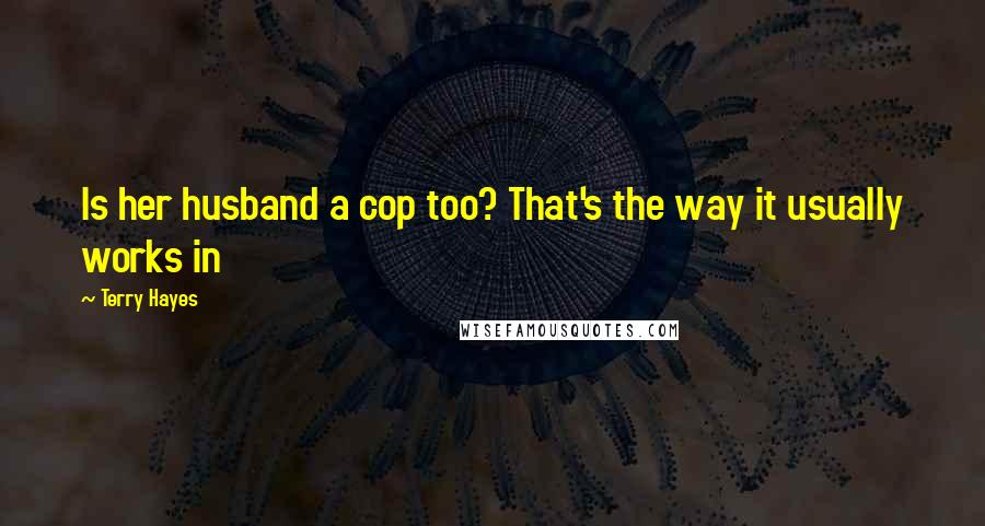 Terry Hayes Quotes: Is her husband a cop too? That's the way it usually works in
