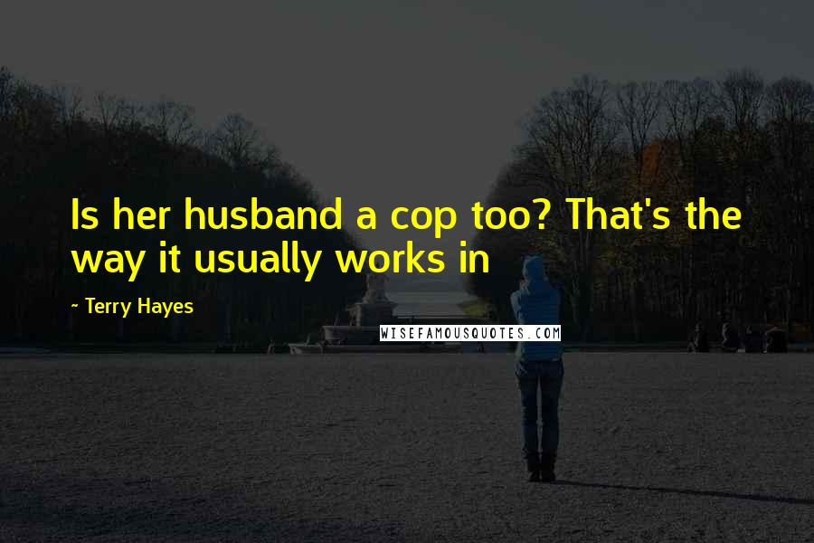 Terry Hayes Quotes: Is her husband a cop too? That's the way it usually works in