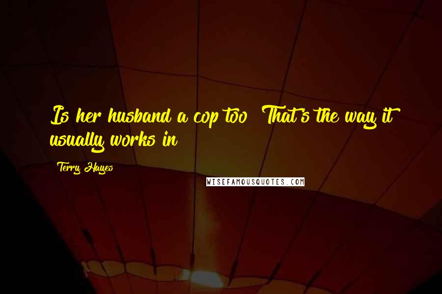 Terry Hayes Quotes: Is her husband a cop too? That's the way it usually works in