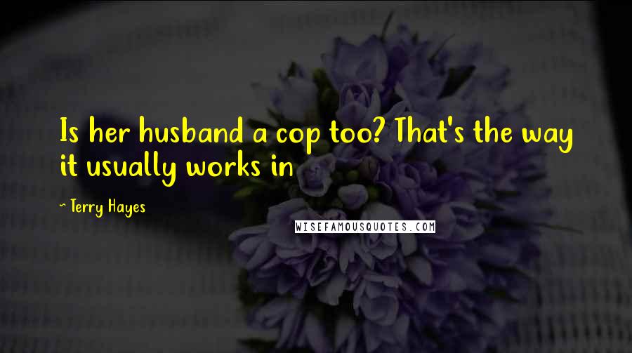 Terry Hayes Quotes: Is her husband a cop too? That's the way it usually works in