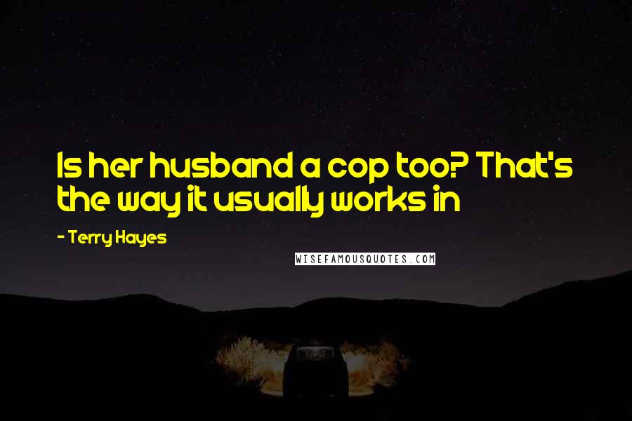 Terry Hayes Quotes: Is her husband a cop too? That's the way it usually works in