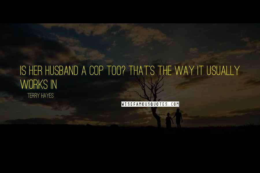 Terry Hayes Quotes: Is her husband a cop too? That's the way it usually works in