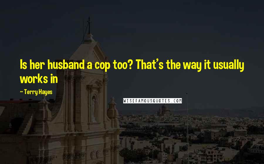 Terry Hayes Quotes: Is her husband a cop too? That's the way it usually works in