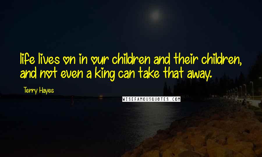 Terry Hayes Quotes: life lives on in our children and their children, and not even a king can take that away.