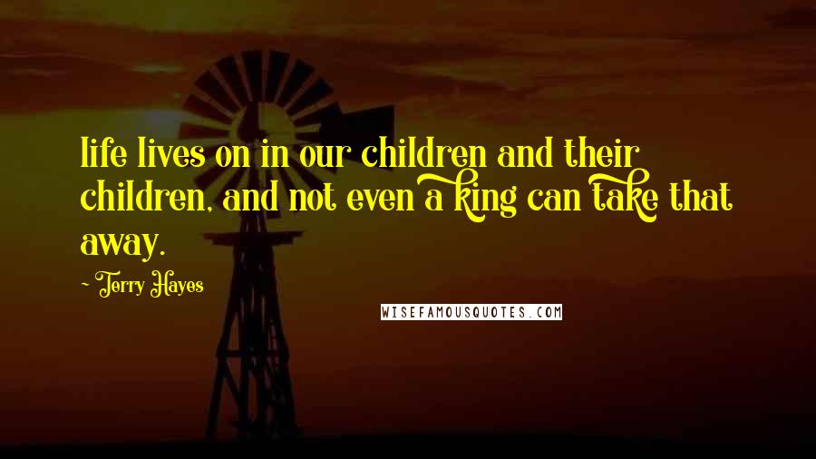 Terry Hayes Quotes: life lives on in our children and their children, and not even a king can take that away.
