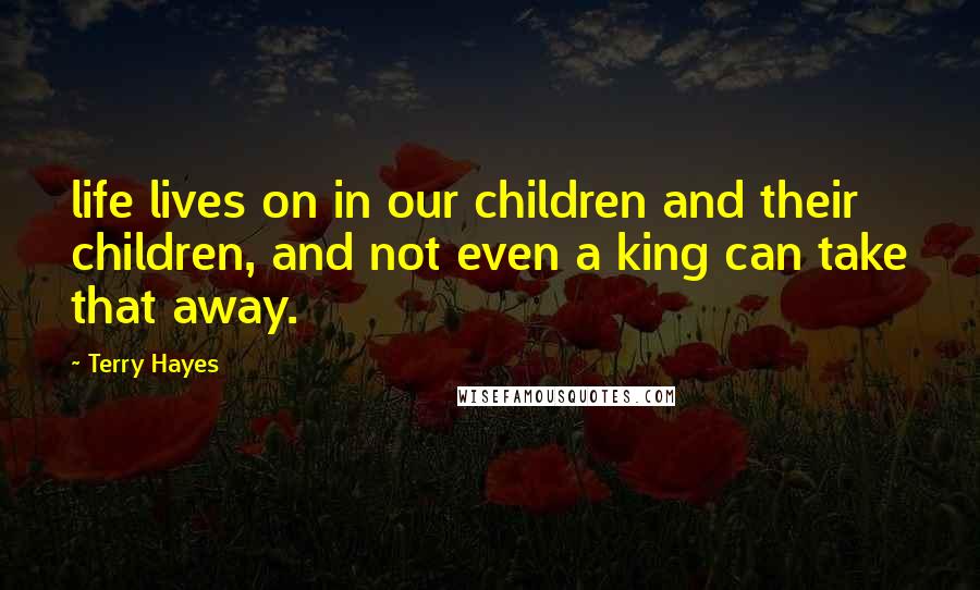 Terry Hayes Quotes: life lives on in our children and their children, and not even a king can take that away.