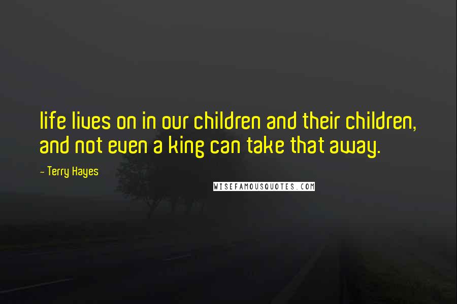 Terry Hayes Quotes: life lives on in our children and their children, and not even a king can take that away.