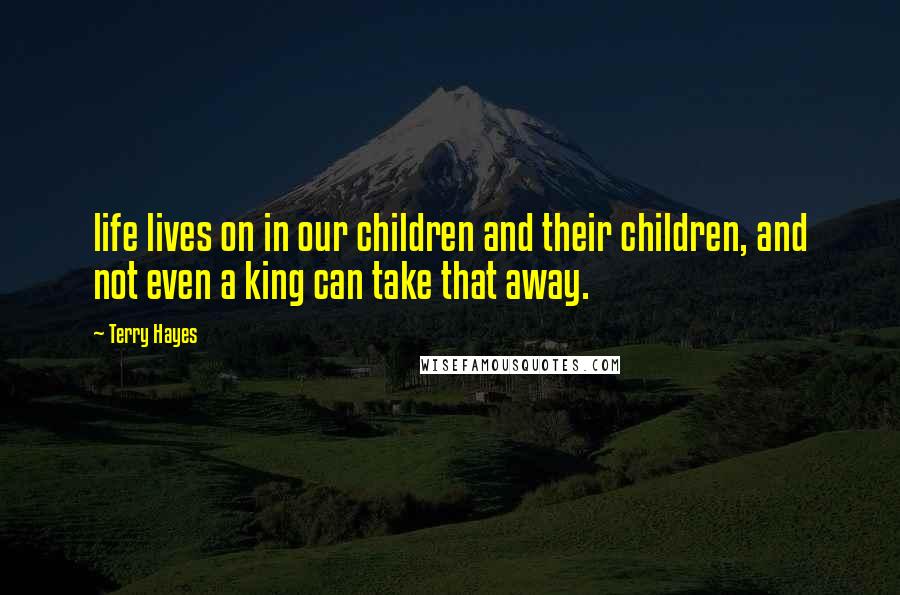 Terry Hayes Quotes: life lives on in our children and their children, and not even a king can take that away.