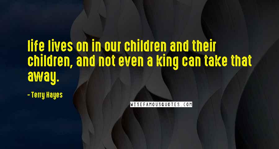 Terry Hayes Quotes: life lives on in our children and their children, and not even a king can take that away.