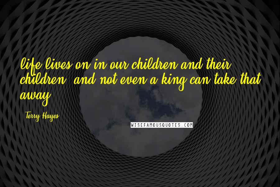 Terry Hayes Quotes: life lives on in our children and their children, and not even a king can take that away.