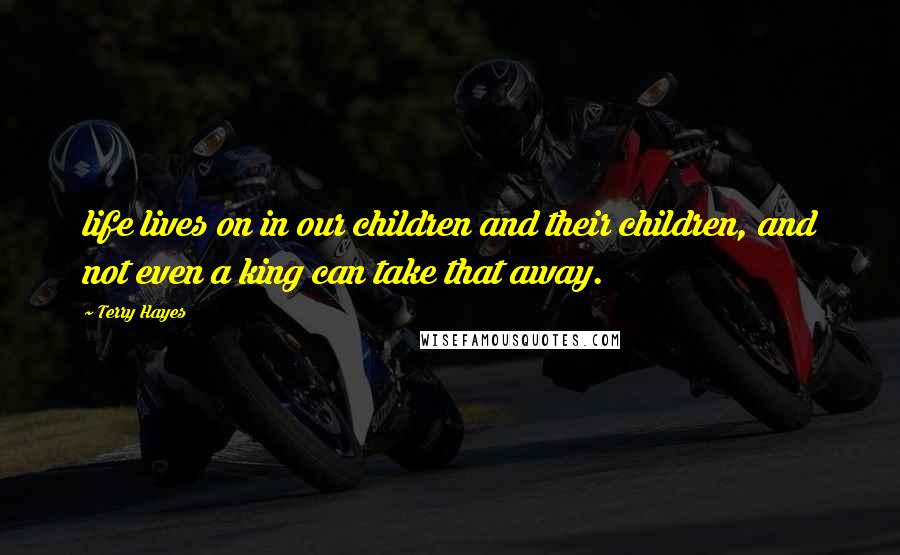 Terry Hayes Quotes: life lives on in our children and their children, and not even a king can take that away.