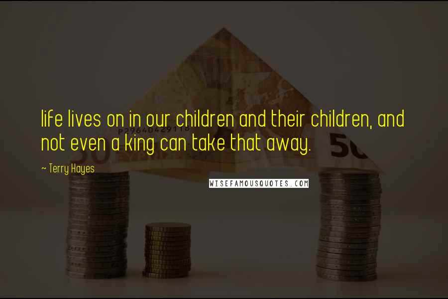 Terry Hayes Quotes: life lives on in our children and their children, and not even a king can take that away.