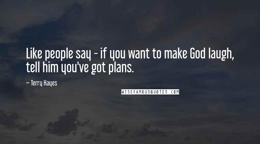 Terry Hayes Quotes: Like people say - if you want to make God laugh, tell him you've got plans.