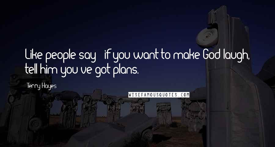 Terry Hayes Quotes: Like people say - if you want to make God laugh, tell him you've got plans.
