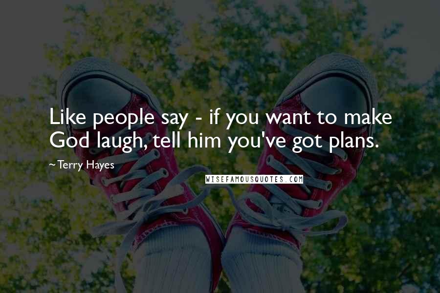 Terry Hayes Quotes: Like people say - if you want to make God laugh, tell him you've got plans.