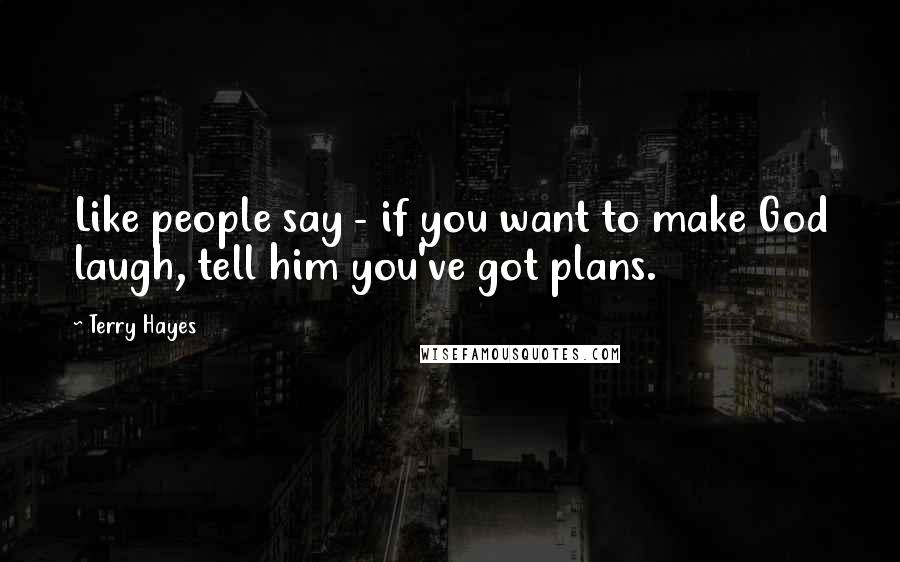Terry Hayes Quotes: Like people say - if you want to make God laugh, tell him you've got plans.