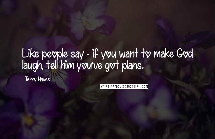 Terry Hayes Quotes: Like people say - if you want to make God laugh, tell him you've got plans.