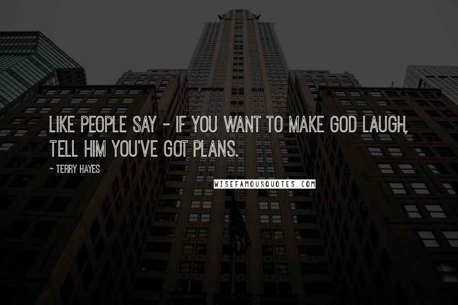 Terry Hayes Quotes: Like people say - if you want to make God laugh, tell him you've got plans.