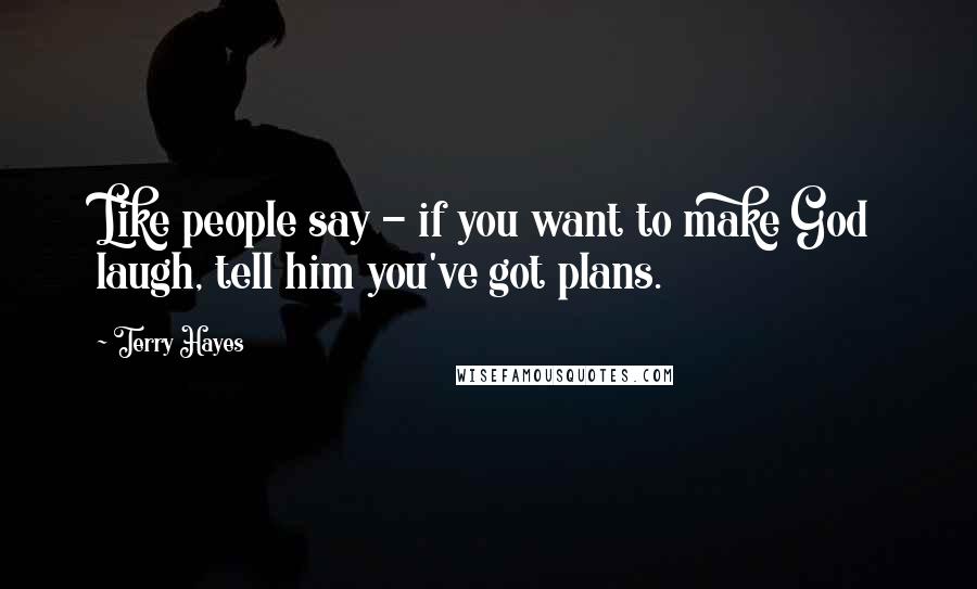 Terry Hayes Quotes: Like people say - if you want to make God laugh, tell him you've got plans.