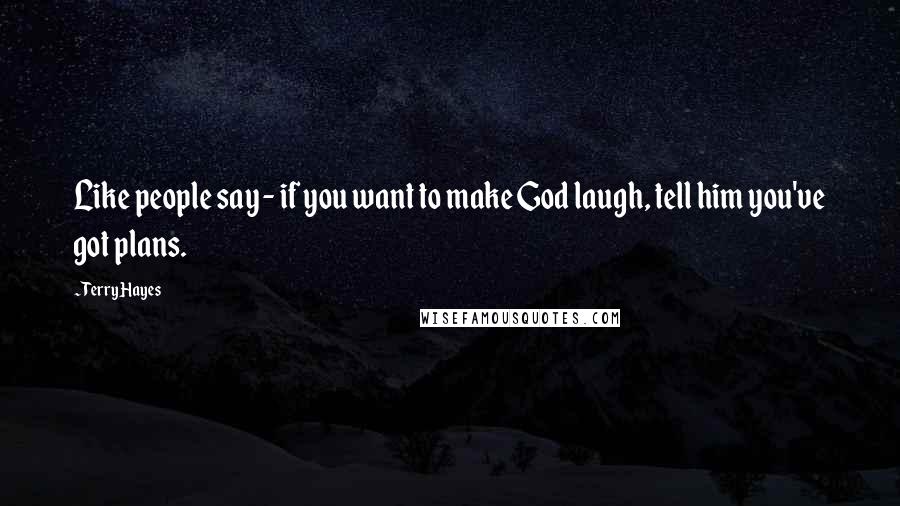 Terry Hayes Quotes: Like people say - if you want to make God laugh, tell him you've got plans.