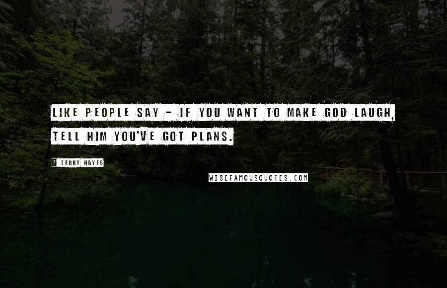 Terry Hayes Quotes: Like people say - if you want to make God laugh, tell him you've got plans.