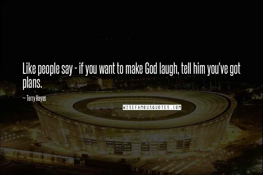Terry Hayes Quotes: Like people say - if you want to make God laugh, tell him you've got plans.
