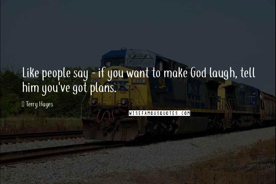 Terry Hayes Quotes: Like people say - if you want to make God laugh, tell him you've got plans.