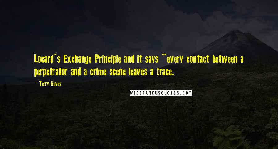 Terry Hayes Quotes: Locard's Exchange Principle and it says "every contact between a perpetrator and a crime scene leaves a trace.