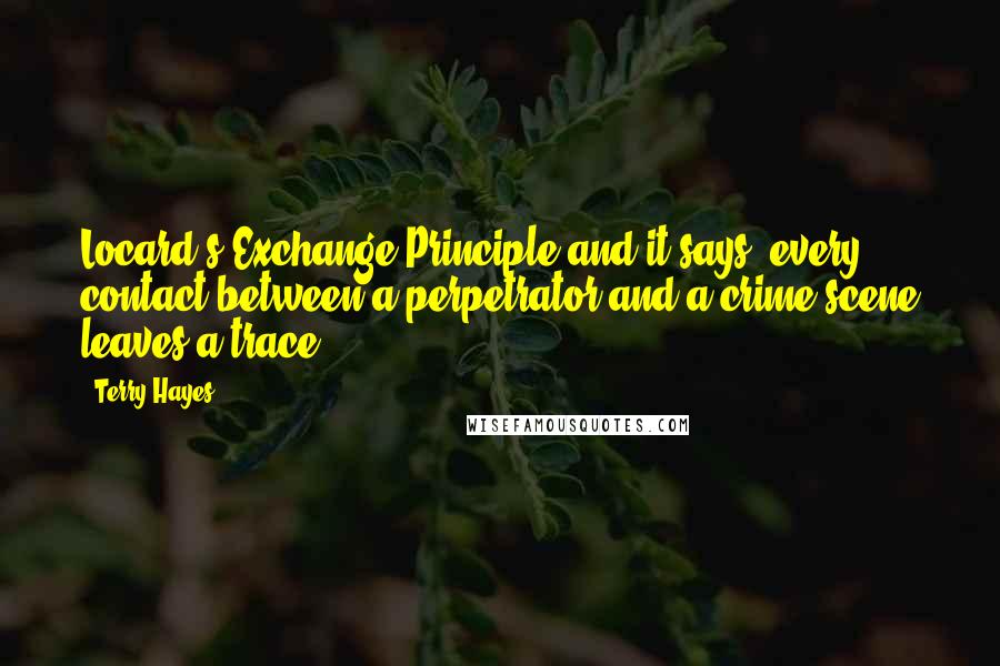 Terry Hayes Quotes: Locard's Exchange Principle and it says "every contact between a perpetrator and a crime scene leaves a trace.